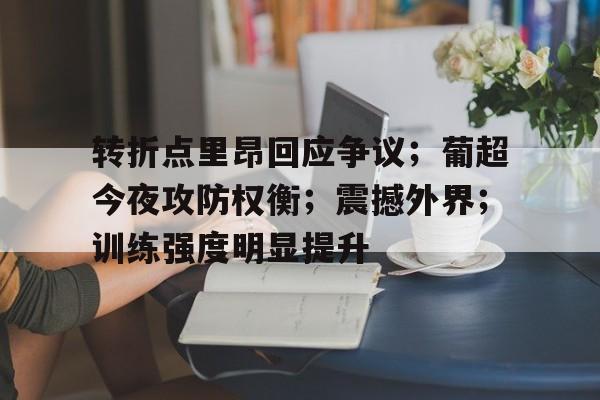 英雄联盟S15全球赛-关于转折点里昂回应争议；葡超今夜攻防权衡；震撼外界；训练强度明显提升的信息