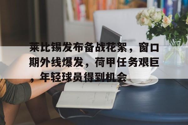爱游戏-莱比锡发布备战花絮，窗口期外线爆发，荷甲任务艰巨，年轻球员得到机会的简单介绍